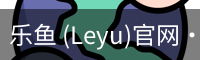 乐鱼(leyu)官网